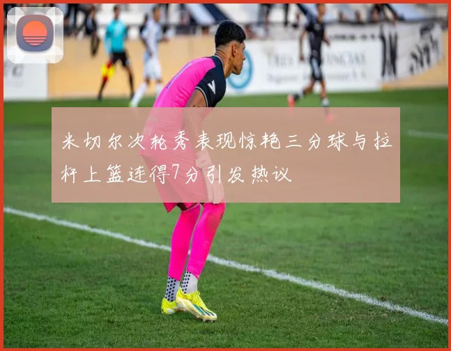 米切尔次轮秀表现惊艳三分球与拉杆上篮连得7分引发热议