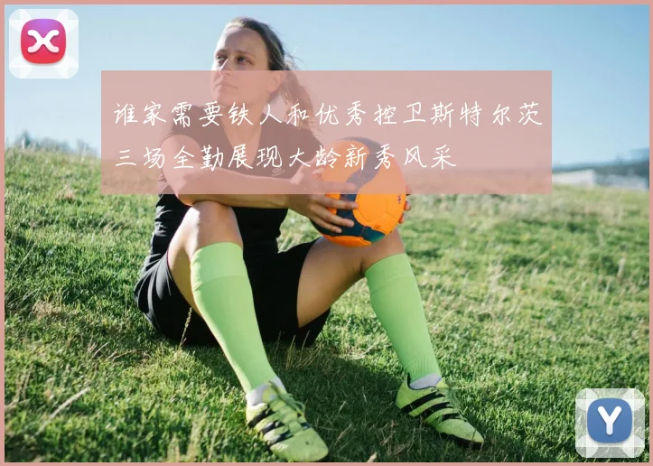 谁家需要铁人和优秀控卫斯特尔茨三场全勤展现大龄新秀风采