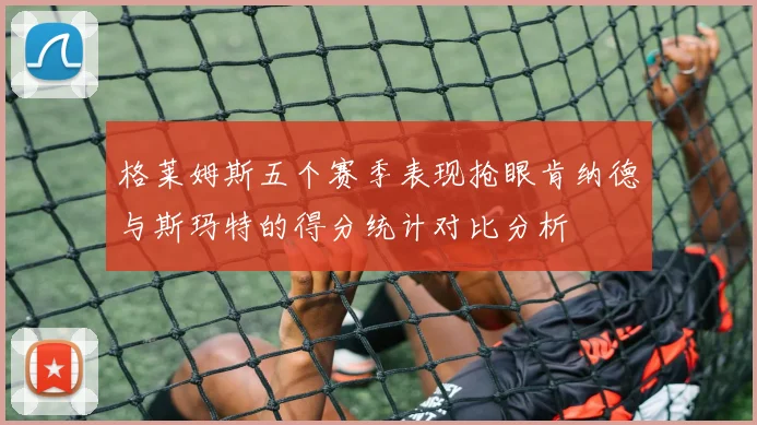 格莱姆斯五个赛季表现抢眼肯纳德与斯玛特的得分统计对比分析
