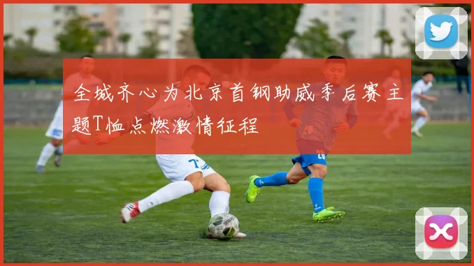 全城齐心为北京首钢助威季后赛主题T恤点燃激情征程