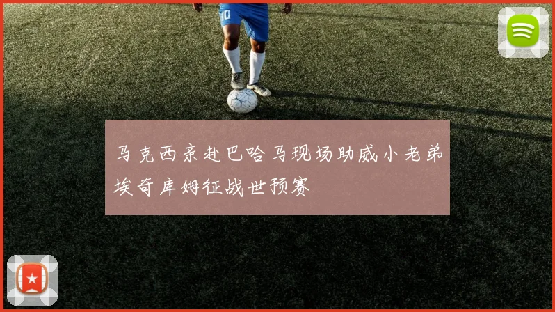 马克西亲赴巴哈马现场助威小老弟埃奇库姆征战世预赛