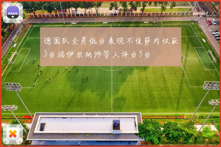 德国队全员低分表现不佳萨内仅获3分诺伊尔纳帅等人评分5分
