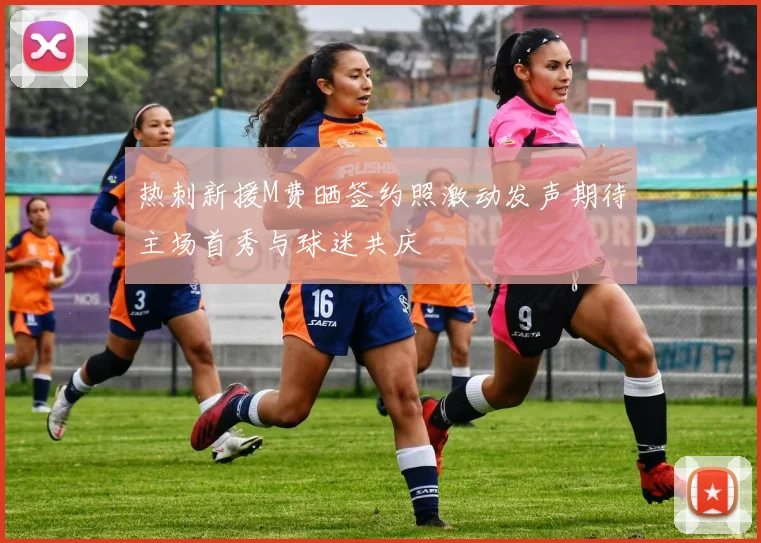 热刺新援M费晒签约照激动发声期待主场首秀与球迷共庆