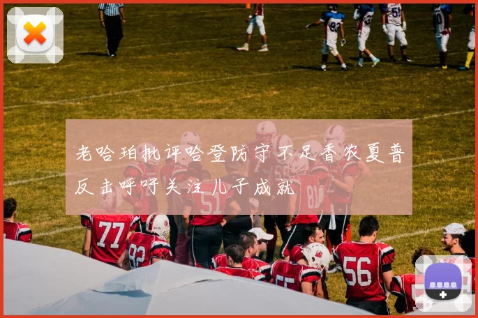 老哈珀批评哈登防守不足香农夏普反击呼吁关注儿子成就