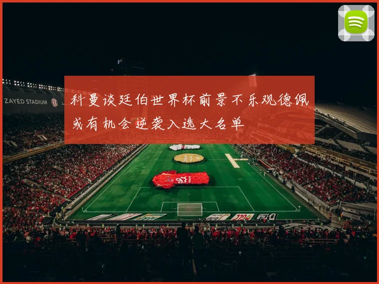 科曼谈廷伯世界杯前景不乐观德佩或有机会逆袭入选大名单