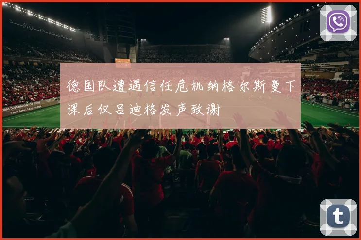 德国队遭遇信任危机纳格尔斯曼下课后仅吕迪格发声致谢