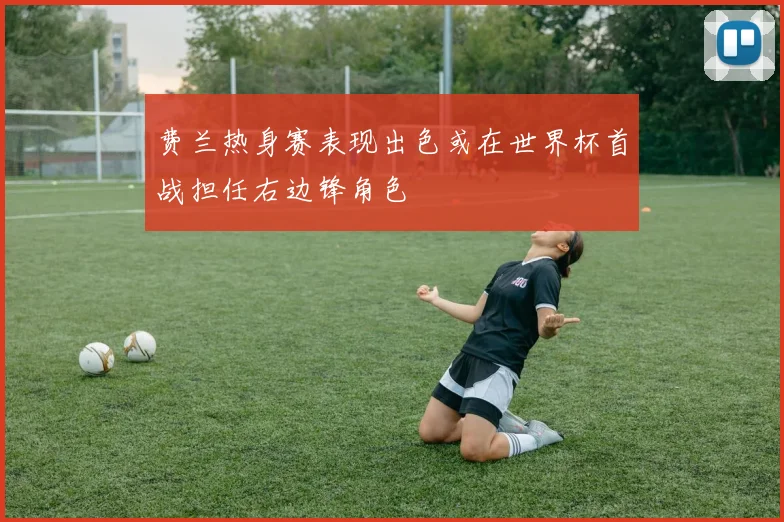 费兰热身赛表现出色或在世界杯首战担任右边锋角色